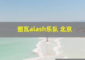 图瓦alash乐队 北京